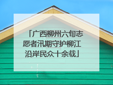 广西柳州六旬志愿者汛期守护柳江沿岸民众十余载
