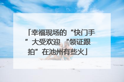 幸福现场的“快门手”大受欢迎 “领证跟拍”在池州有些火