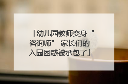 幼儿园教师变身“咨询师” 家长们的入园困惑被承包了