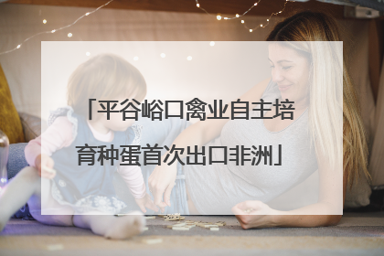 平谷峪口禽业自主培育种蛋首次出口非洲