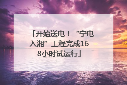 开始送电！“宁电入湘”工程完成168小时试运行