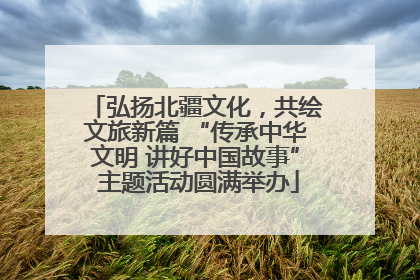 弘扬北疆文化，共绘文旅新篇 “传承中华文明 讲好中国故事” 主题活动圆满举办