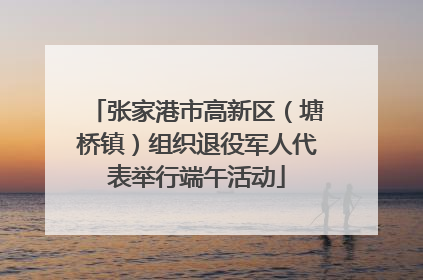 张家港市高新区（塘桥镇）组织退役军人代表举行端午活动