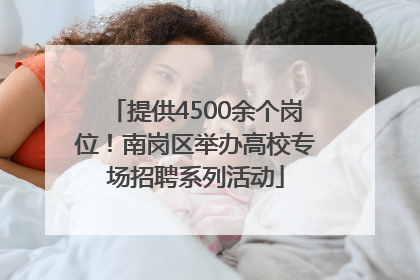 提供4500余个岗位！南岗区举办高校专场招聘系列活动