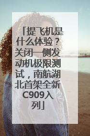 提飞机是什么体验？关闭一侧发动机极限测试，南航湖北首架全新C909入列