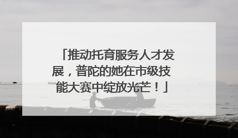 推动托育服务人才发展，普陀的她在市级技能大赛中绽放光芒！