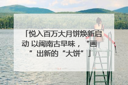 悦入百万大月饼焕新启动 以闽南古早味，“画”出新的“大饼”