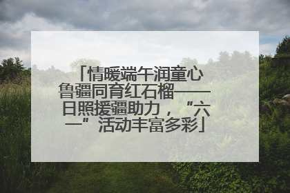 情暖端午润童心 鲁疆同育红石榴——日照援疆助力，“六一”活动丰富多彩