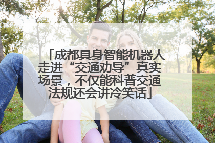 成都具身智能机器人走进“交通劝导”真实场景，不仅能科普交通法规还会讲冷笑话
