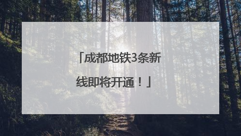 成都地铁3条新线即将开通！