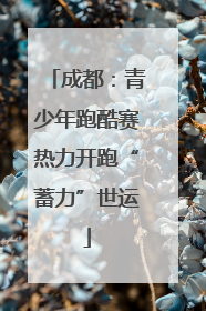 成都：青少年跑酷赛热力开跑“蓄力”世运