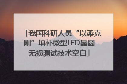 我国科研人员“以柔克刚”填补微型LED晶圆无损测试技术空白