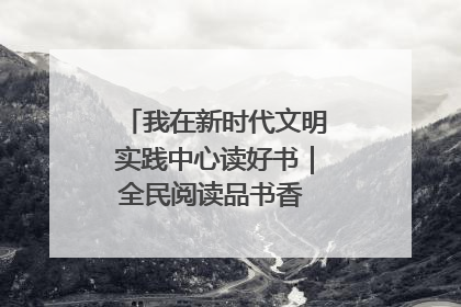 我在新时代文明实践中心读好书｜全民阅读品书香 文明新风润心田