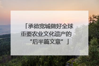 承德宽城做好全球重要农业文化遗产的“后半篇文章”