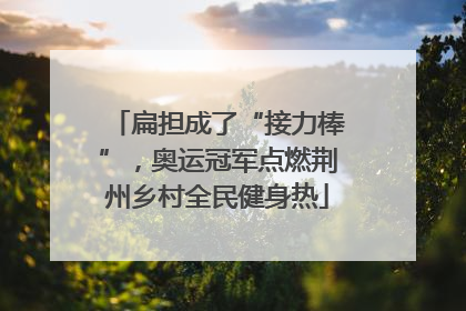 扁担成了“接力棒”，奥运冠军点燃荆州乡村全民健身热