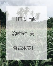 打卡“廊洽时光”美食音乐节