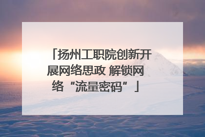 扬州工职院创新开展网络思政 解锁网络“流量密码”