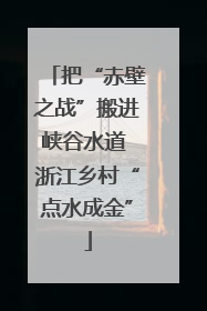 把“赤壁之战”搬进峡谷水道 浙江乡村“点水成金”