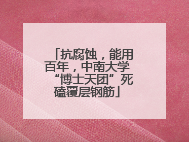 抗腐蚀，能用百年，中南大学“博士天团”死磕覆层钢筋