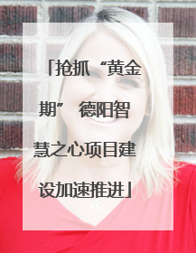 抢抓“黄金期” 德阳智慧之心项目建设加速推进