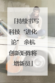 持续书写科技“进化论” 余杭创新矩阵将增新员