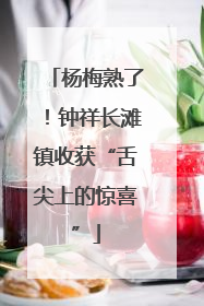 杨梅熟了！钟祥长滩镇收获“舌尖上的惊喜”