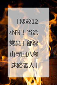 搜救12小时！当涂党员干部深山寻回八旬迷路老人