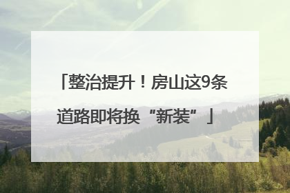 整治提升！房山这9条道路即将换“新装”