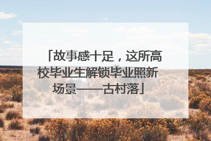 故事感十足，这所高校毕业生解锁毕业照新场景——古村落