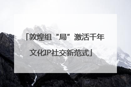 敦煌组“局”激活千年文化IP社交新范式
