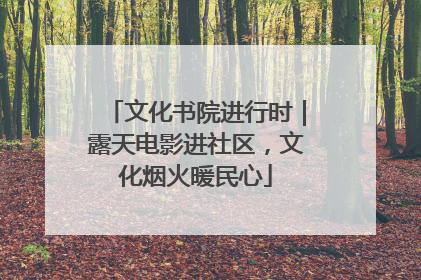 文化书院进行时｜露天电影进社区，文化烟火暖民心