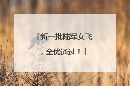 新一批陆军女飞，全优通过！