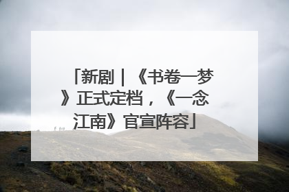 新剧｜《书卷一梦》正式定档，《一念江南》官宣阵容
