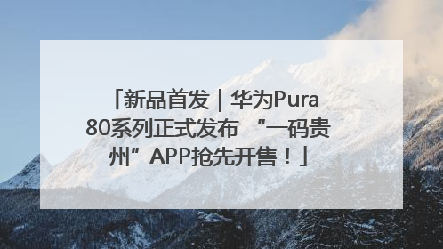 新品首发｜华为Pura 80系列正式发布 “一码贵州”APP抢先开售！