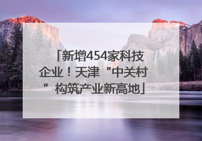 新增454家科技企业！天津“中关村”构筑产业新高地