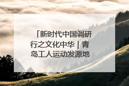 新时代中国调研行之文化中华｜青岛工人运动发源地红色文化浸人心