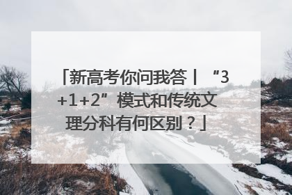 新高考你问我答丨“3+1+2”模式和传统文理分科有何区别？