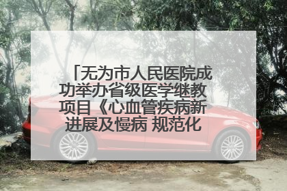 无为市人民医院成功举办省级医学继教项目《心血管疾病新进展及慢病 规范化诊疗》培训班