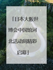 日本大阪世博会中国馆河北活动周精彩启幕