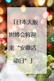 日本大阪世博会将迎来“安徽活动日”
