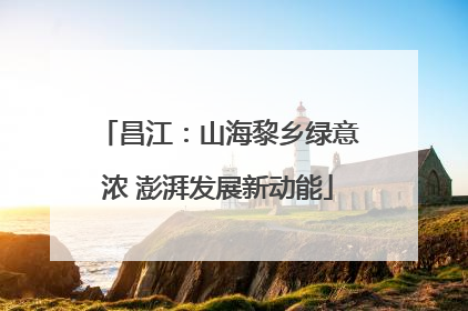 昌江：山海黎乡绿意浓 澎湃发展新动能