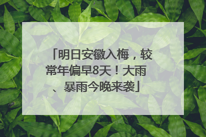 明日安徽入梅，较常年偏早8天！大雨、暴雨今晚来袭