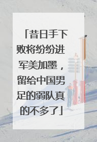 昔日手下败将纷纷进军美加墨，留给中国男足的弱队真的不多了