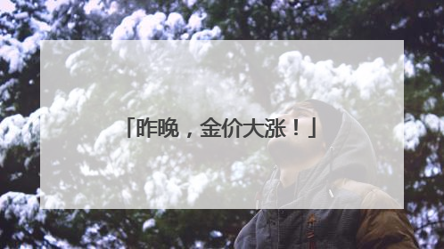 昨晚，金价大涨！