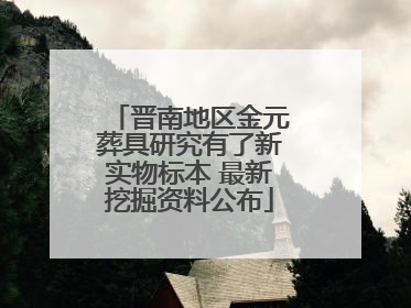 晋南地区金元葬具研究有了新实物标本 最新挖掘资料公布