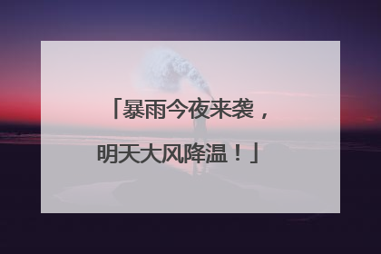 暴雨今夜来袭，明天大风降温！