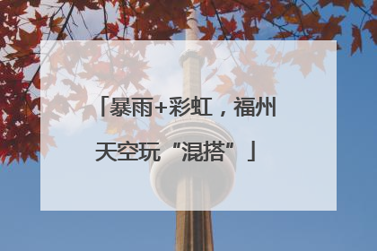 暴雨+彩虹，福州天空玩“混搭”