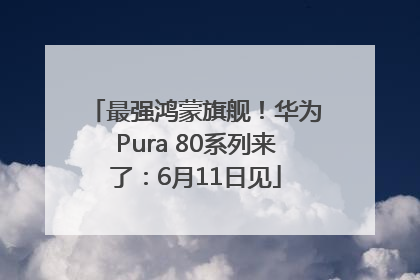 最强鸿蒙旗舰！华为Pura 80系列来了：6月11日见