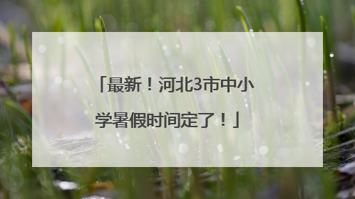 最新！河北3市中小学暑假时间定了！