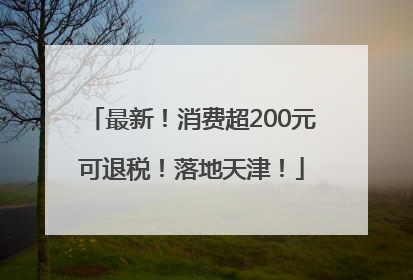 最新！消费超200元可退税！落地天津！